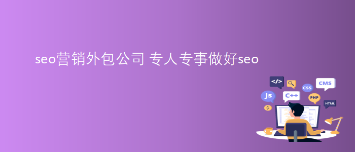 seo營(yíng)銷外包公司-專人專事做好seo