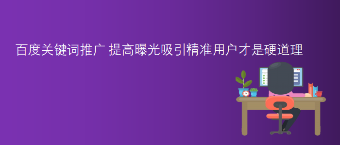 百度關(guān)鍵詞推廣-提高曝光吸引精準(zhǔn)用戶才是硬道理